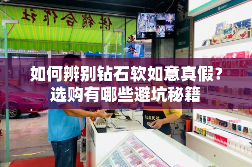 如何辨别钻石软如意真假？选购有哪些避坑秘籍